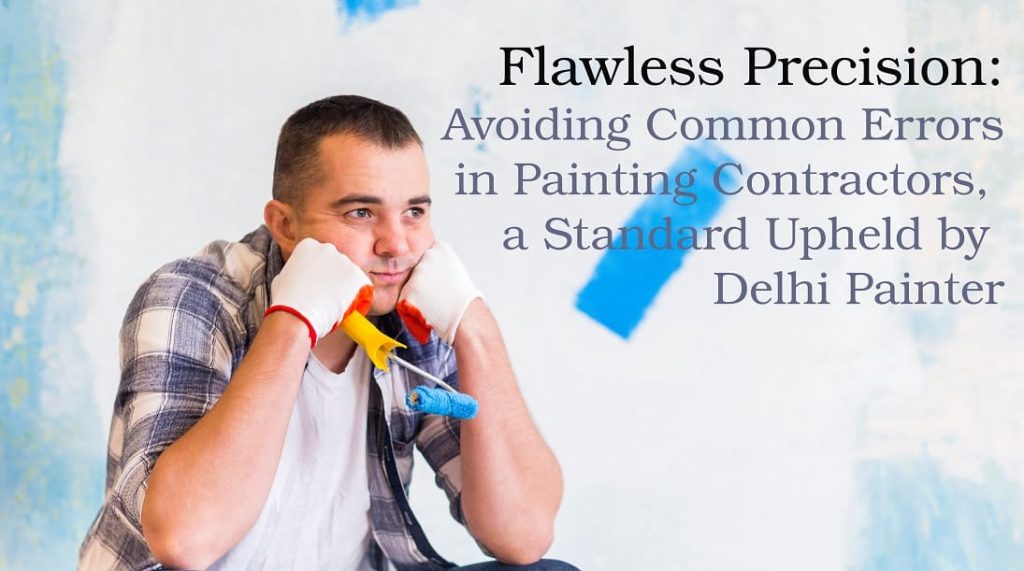 Flawless Precision Avoiding Common Errors in Painting Contractors, a Standard Upheld by Delhi Painter