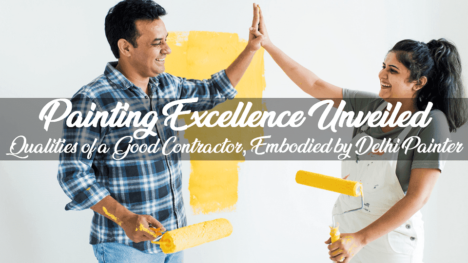 Painting Excellence Unveiled: Qualities of a Good Contractor, Embodied by Delhi Painter